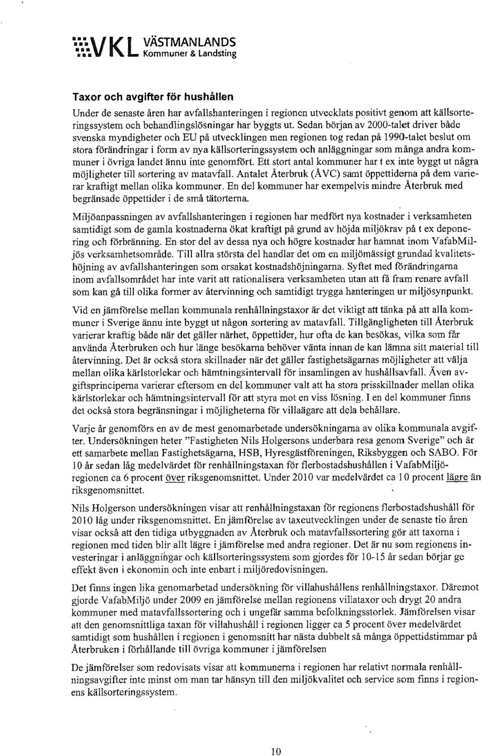 Sedan början av 2000-talet driver både svenska myndigheter och EU på utvecklingen men regionen tog redan på I 990-talet beslut om stora förändringar i form av nya källsorteringssystem och