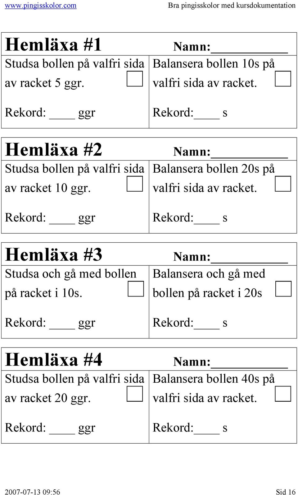 Rekord: ggr Hemläxa #4 Studsa bollen på valfri sida av racket 20 ggr. Rekord: ggr Balansera bollen 10s på valfri sida av racket.