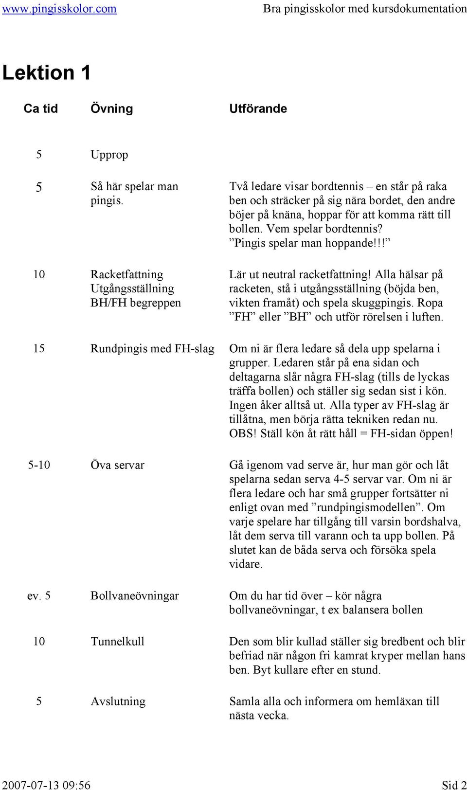 Vem spelar bordtennis? Pingis spelar man hoppande!!! Lär ut neutral racketfattning! Alla hälsar på racketen, stå i utgångsställning (böjda ben, vikten framåt) och spela skuggpingis.