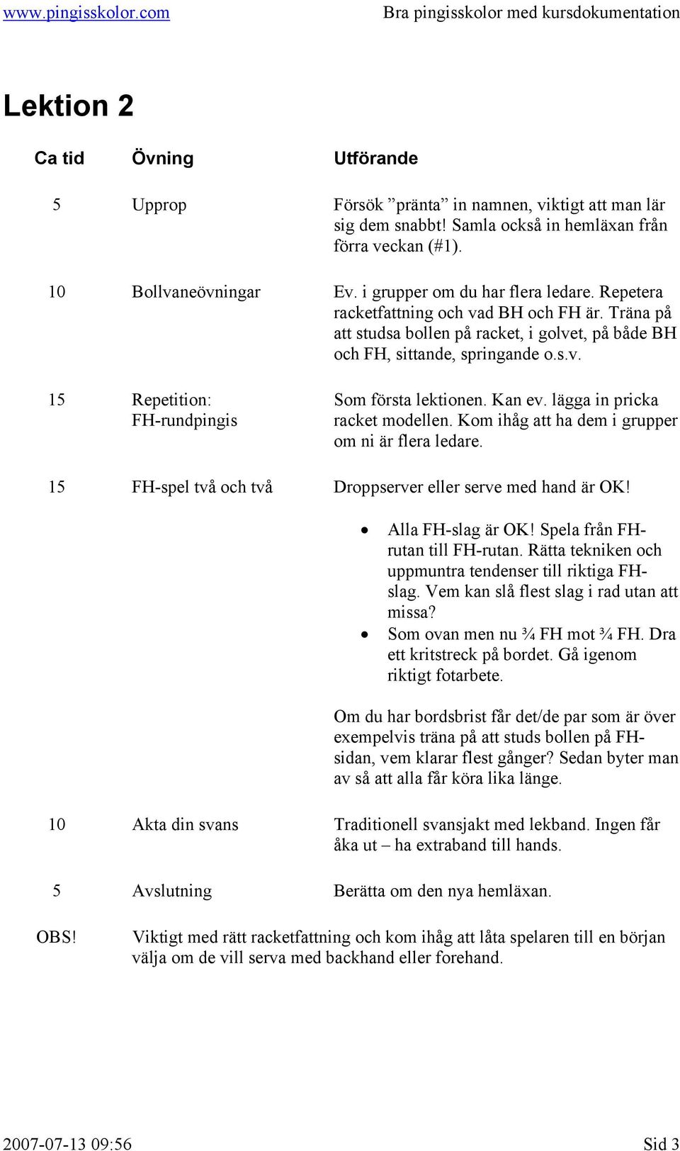 lägga in pricka racket modellen. Kom ihåg att ha dem i grupper om ni är flera ledare. 15 FH-spel två och två Droppserver eller serve med hand är OK! Alla FH-slag är OK!