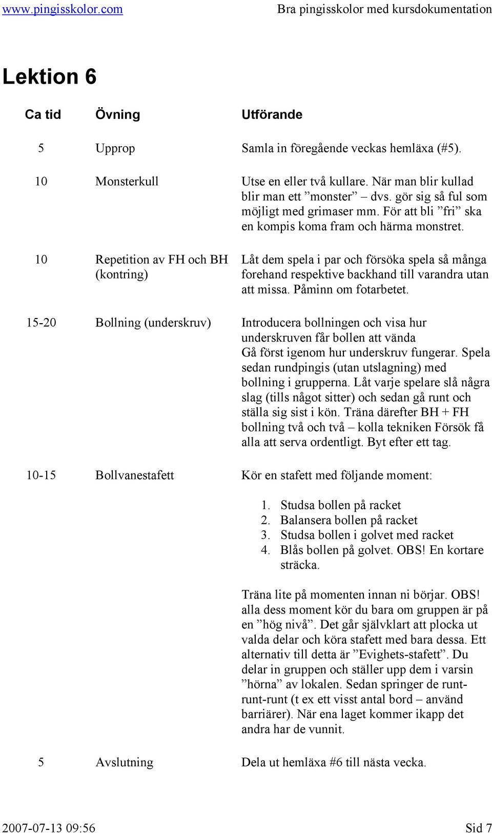 10 Repetition av FH och BH (kontring) Låt dem spela i par och försöka spela så många forehand respektive backhand till varandra utan att missa. Påminn om fotarbetet.