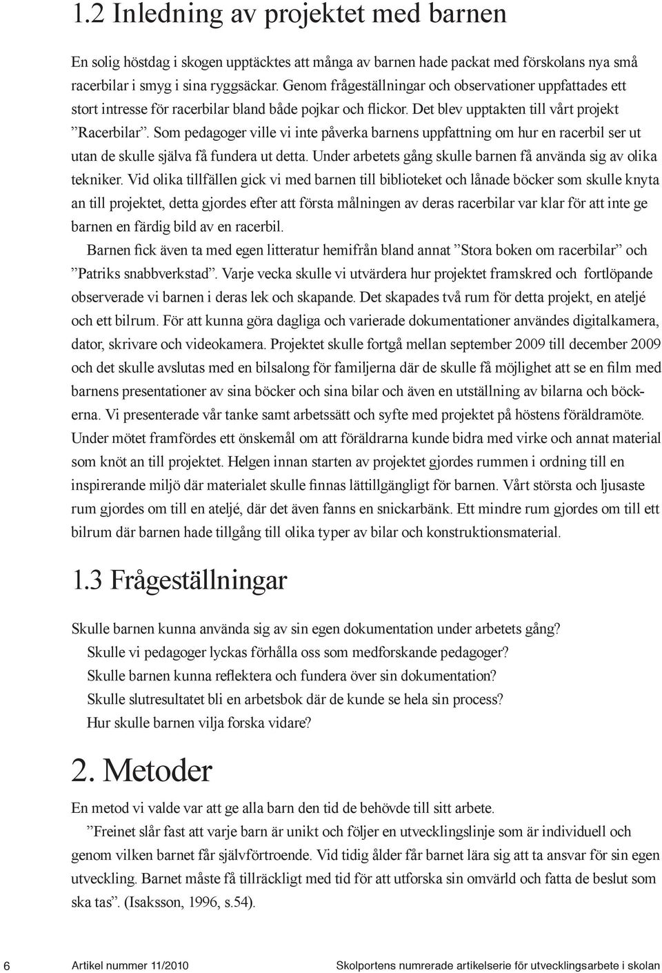 Som pedagoger ville vi inte påverka barnens uppfattning om hur en racerbil ser ut utan de skulle själva få fundera ut detta. Under arbetets gång skulle barnen få använda sig av olika tekniker.