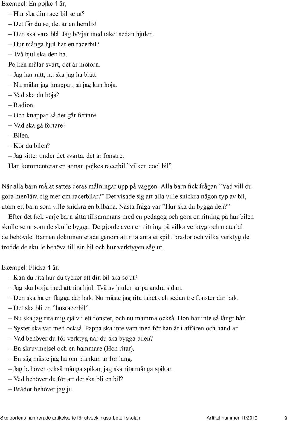 Kör du bilen? Jag sitter under det svarta, det är fönstret. Han kommenterar en annan pojkes racerbil vilken cool bil. När alla barn målat sattes deras målningar upp på väggen.