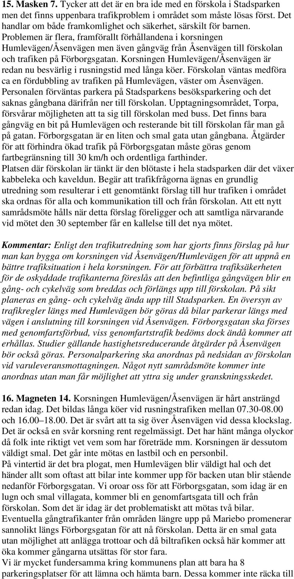 Problemen är flera, framförallt förhållandena i korsningen Humlevägen/Åsenvägen men även gångväg från Åsenvägen till förskolan och trafiken på Förborgsgatan.