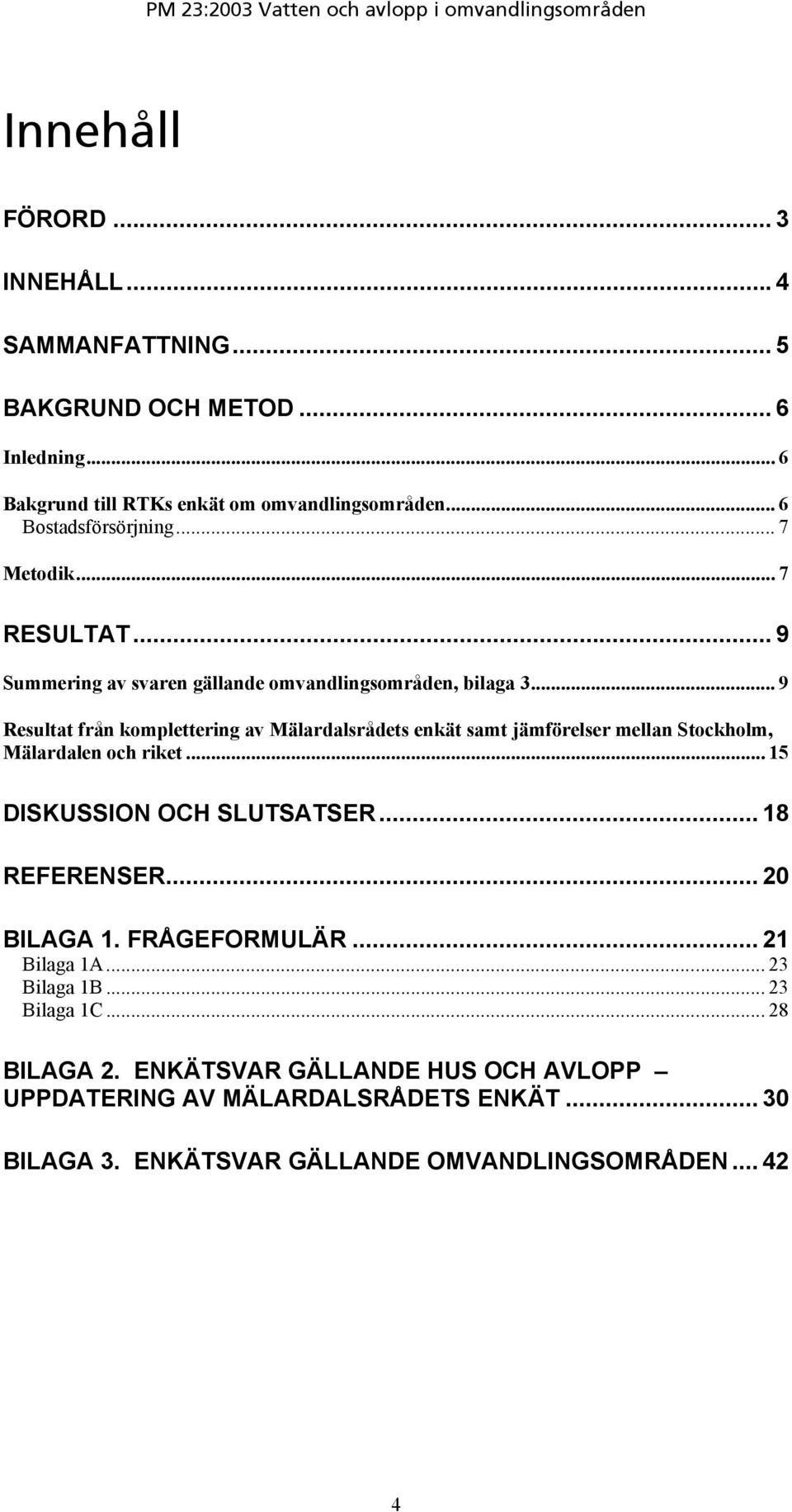 .. 9 Resultat från komplettering av Mälardalsrådets enkät samt jämförelser mellan Stockholm, Mälardalen och riket... 15 DISKUSSION OCH SLUTSATSER... 18 REFERENSER.