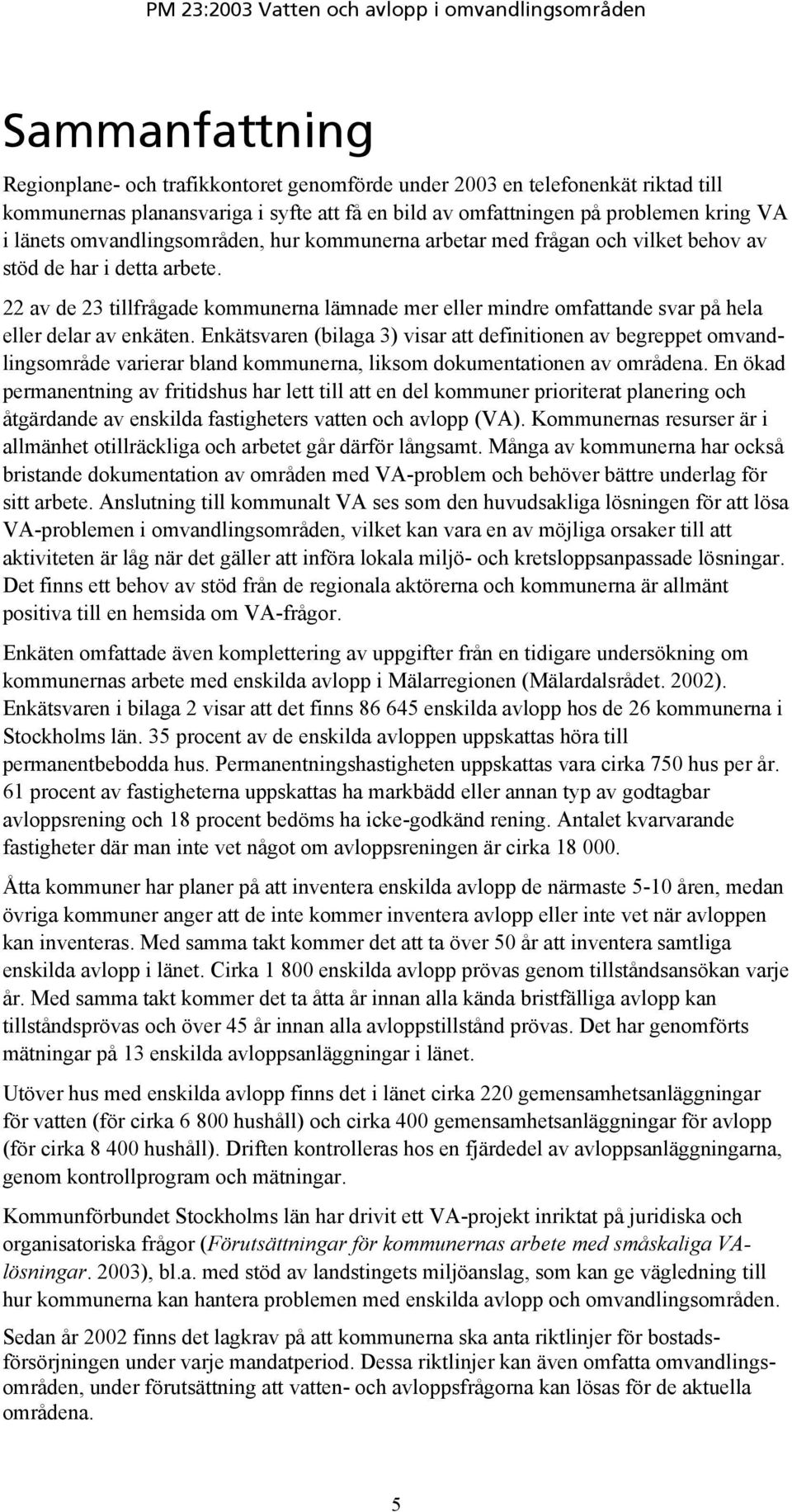 22 av de 23 tillfrågade kommunerna lämnade mer eller mindre omfattande svar på hela eller delar av enkäten.