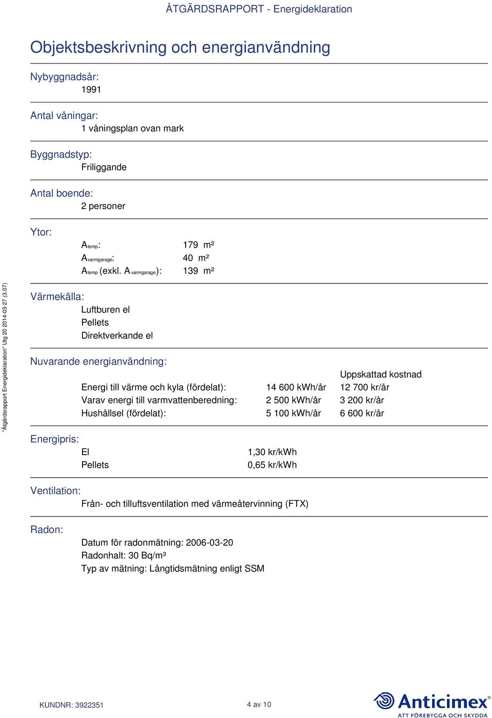 A varmgarage): 139 m² Värmekälla: Luftburen el Pellets Direktverkande el Nuvarande energianvändning: Uppskattad kostnad Energi till värme och kyla (fördelat): 14 600 kwh/år 12 700 kr/år