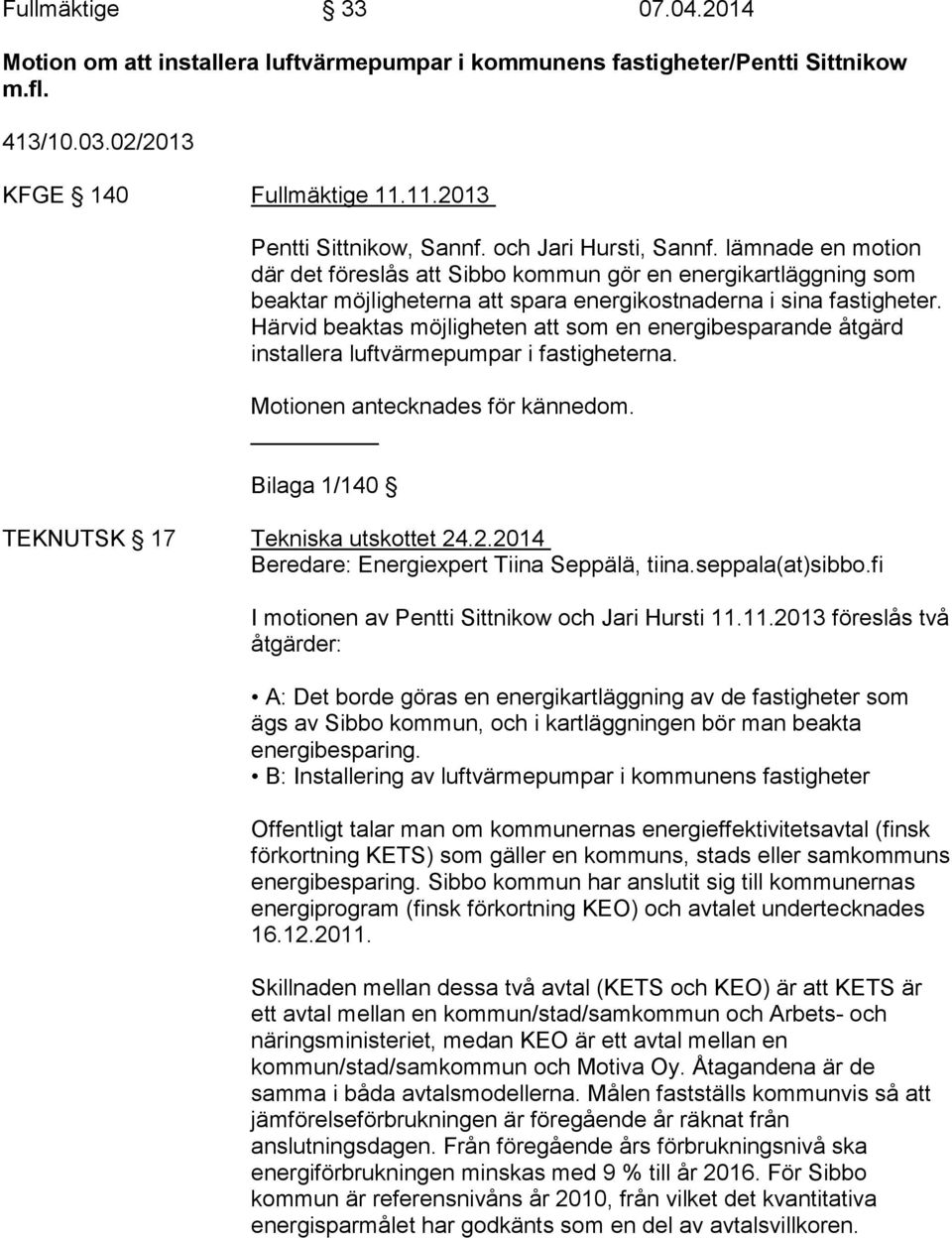 Härvid beaktas möjligheten att som en energibesparande åtgärd installera luftvärmepumpar i fastigheterna. Motionen antecknades för kännedom. Bilaga 1/140 TEKNUTSK 17 Tekniska utskottet 24