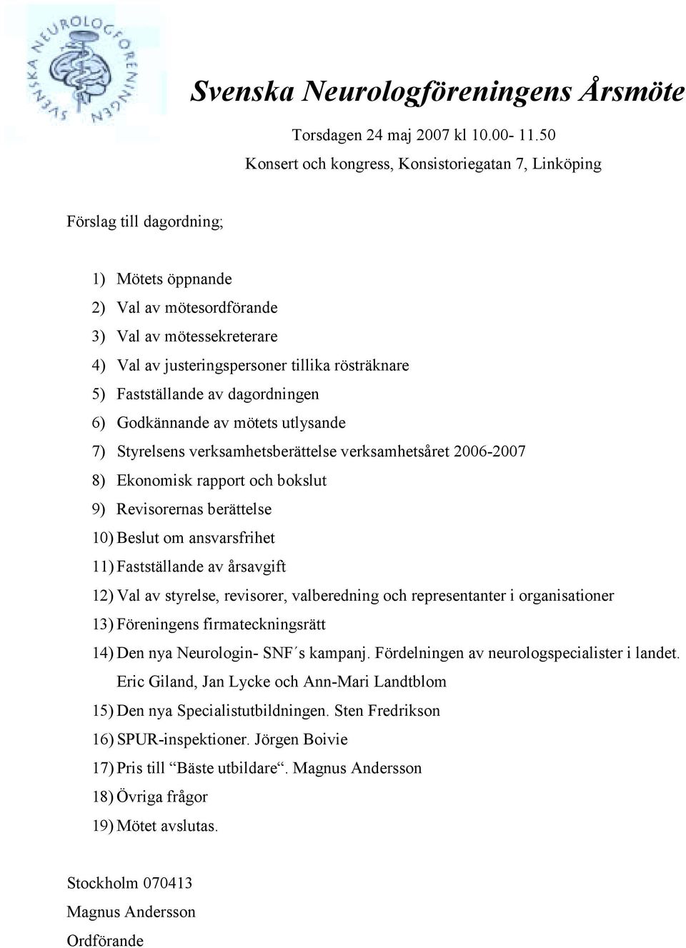 rösträknare 5) Fastställande av dagordningen 6) Godkännande av mötets utlysande 7) Styrelsens verksamhetsberättelse verksamhetsåret 2006-2007 8) Ekonomisk rapport och bokslut 9) Revisorernas