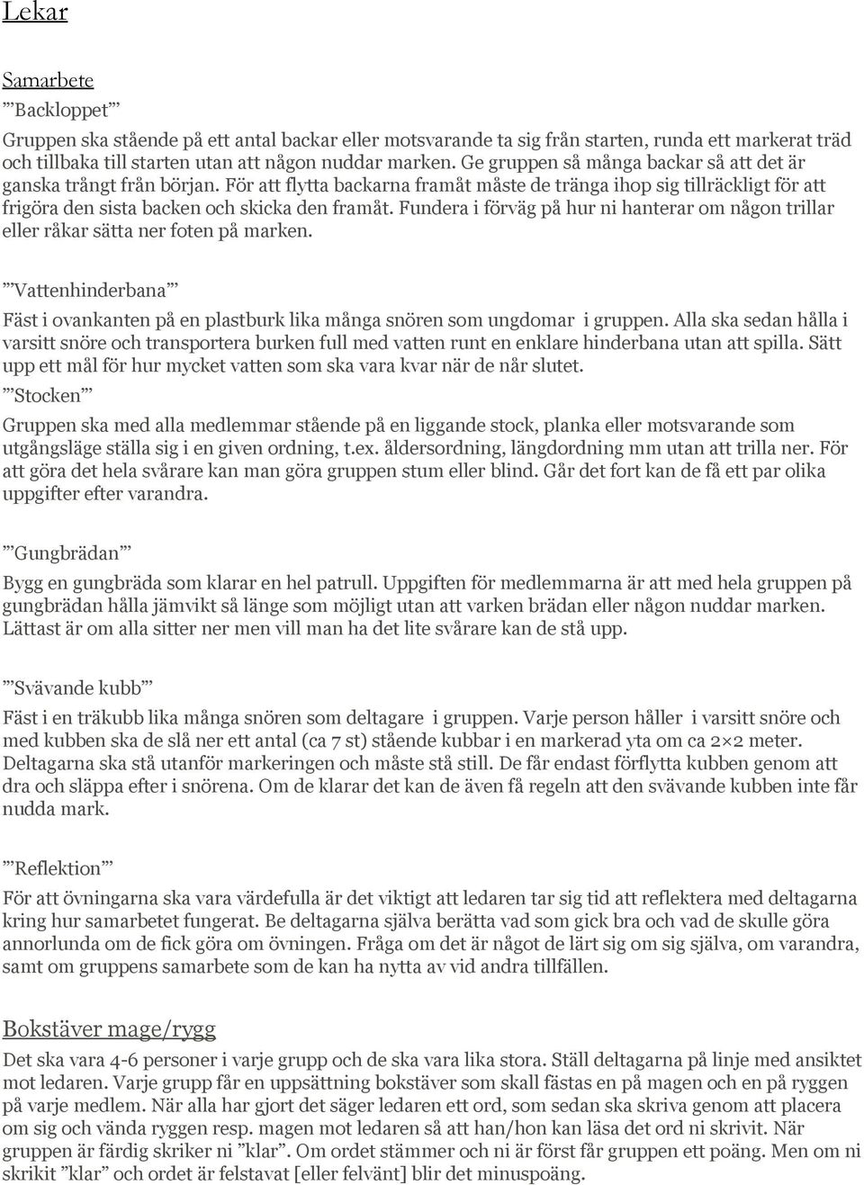 Fundera i förväg på hur ni hanterar om någon trillar eller råkar sätta ner foten på marken. Vattenhinderbana Fäst i ovankanten på en plastburk lika många snören som ungdomar i gruppen.