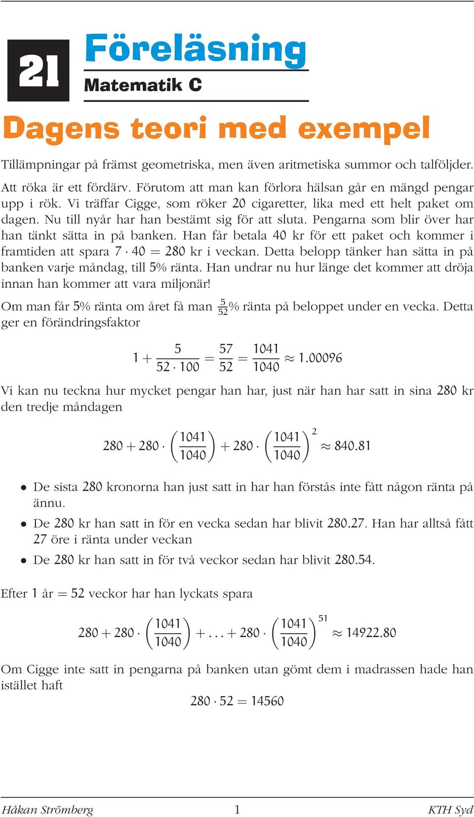 Han får betala 40 kr för ett paket och kommer i framtiden att spara 7 40 = 280 kr i veckan. Detta belopp tänker han sätta in på banken varje måndag, till 5% ränta.