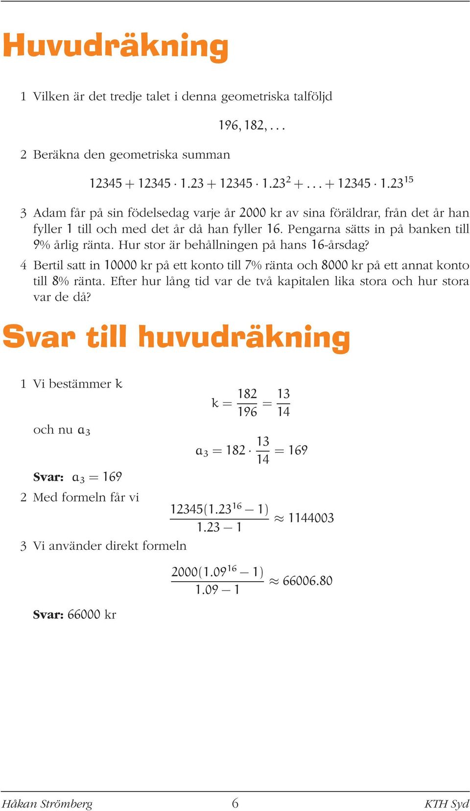 Pengarna sätts in på banken till 9% årlig ränta. Hur stor är behållningen på hans 16-årsdag? 4 Bertil satt in 10000 kr på ett konto till 7% ränta och 8000 kr på ett annat konto till 8% ränta.