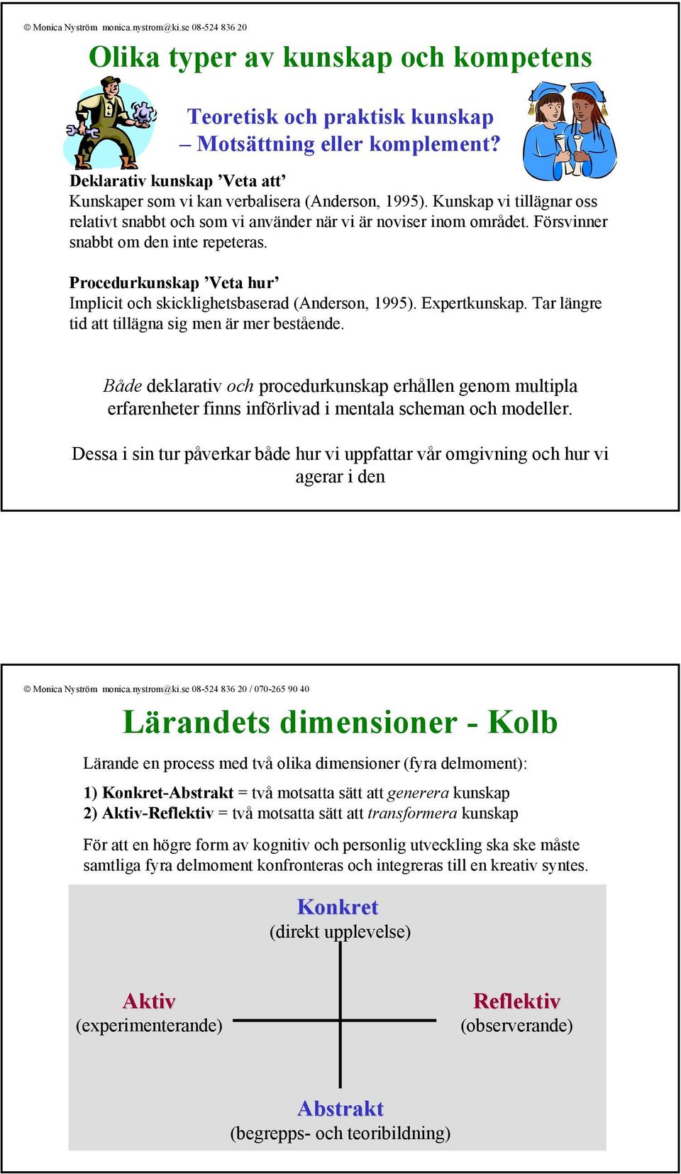 Procedurkunskap Veta hur Implicit skicklighetsbaserad (Anderson, 1995). Expertkunskap. Tar längre tid att tillägna sig men är mer bestående.