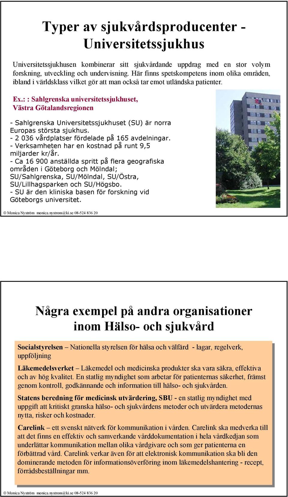 : : Sahlgrenska universitetssjukhuset, Västra Götalandsregionen - Sahlgrenska Universitetssjukhuset (SU) är norra Europas största sjukhus. - 2 036 vårdplatser fördelade på 165 avdelningar.