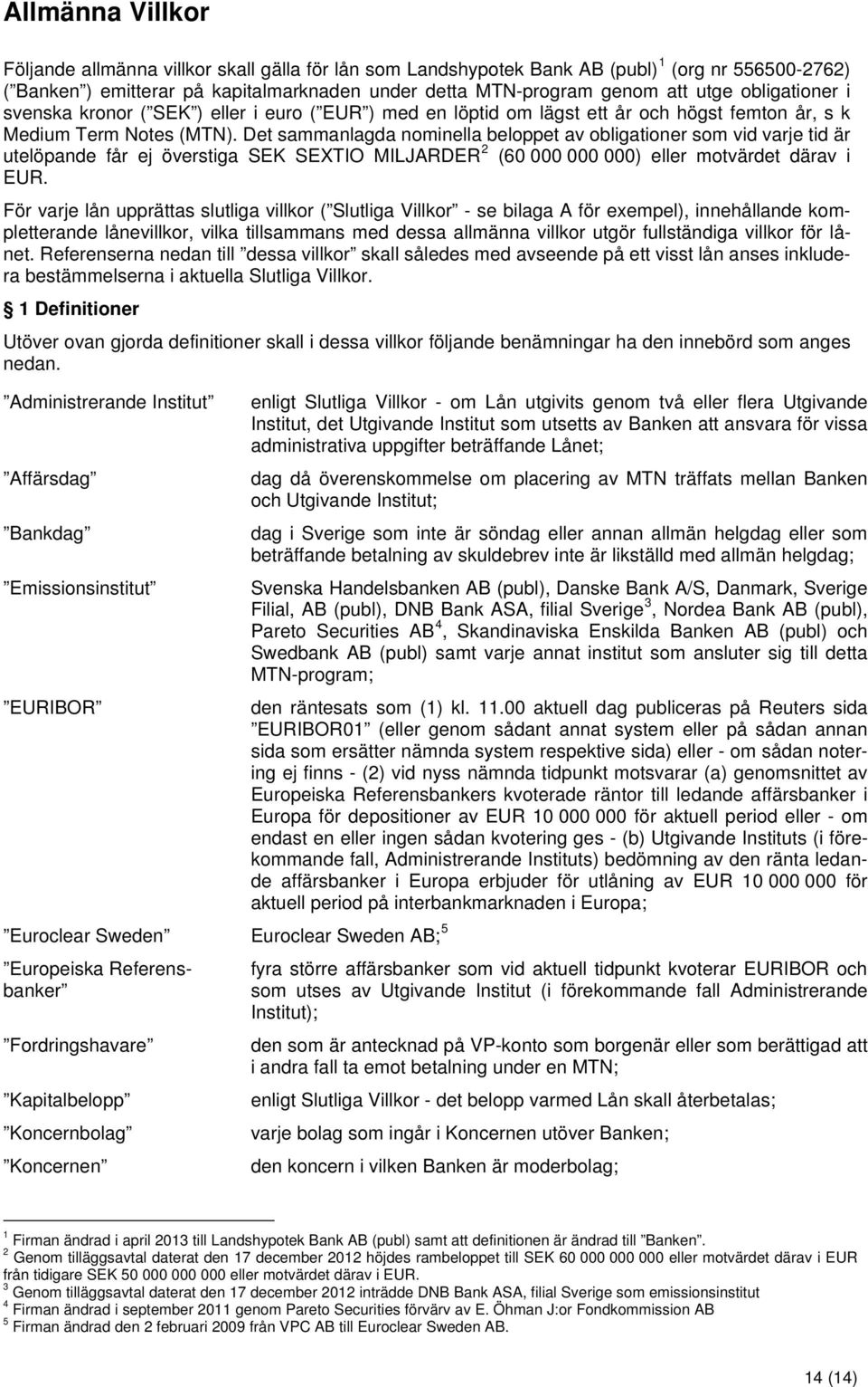 Det sammanlagda nominella beloppet av obligationer som vid varje tid är utelöpande får ej överstiga SEK SEXTIO MILJARDER 2 (60 000 000 000) eller motvärdet därav i EUR.