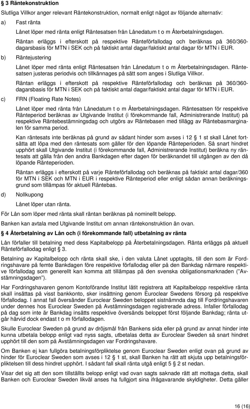 b) Räntejustering Lånet löper med ränta enligt Räntesatsen från Lånedatum t o m Återbetalningsdagen. Räntesatsen justeras periodvis och tillkännages på sätt som anges i Slutliga Villkor.