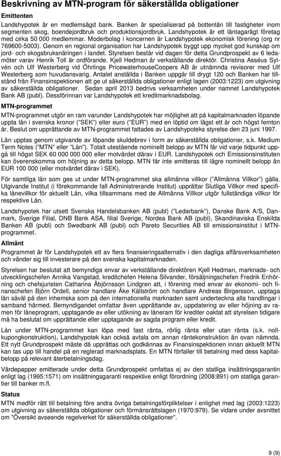 Moderbolag i koncernen är Landshypotek ekonomisk förening (org nr 769600-5003). Genom en regional organisation har Landshypotek byggt upp mycket god kunskap om jord- och skogsbruksnäringen i landet.