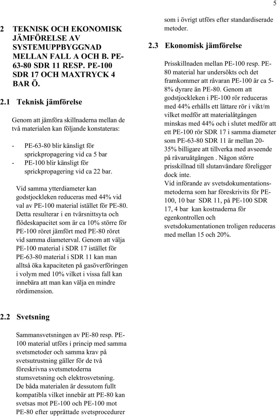 Vid samma ytterdiameter kan godstjockleken reduceras med 44% vid val av PE-100 material istället för PE-80.