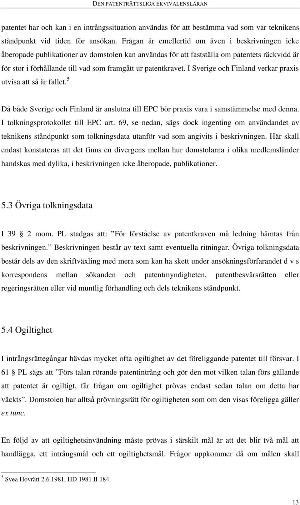 patentkravet. I Sverige och Finland verkar praxis utvisa att så är fallet. 5 Då både Sverige och Finland är anslutna till EPC bör praxis vara i samstämmelse med denna.