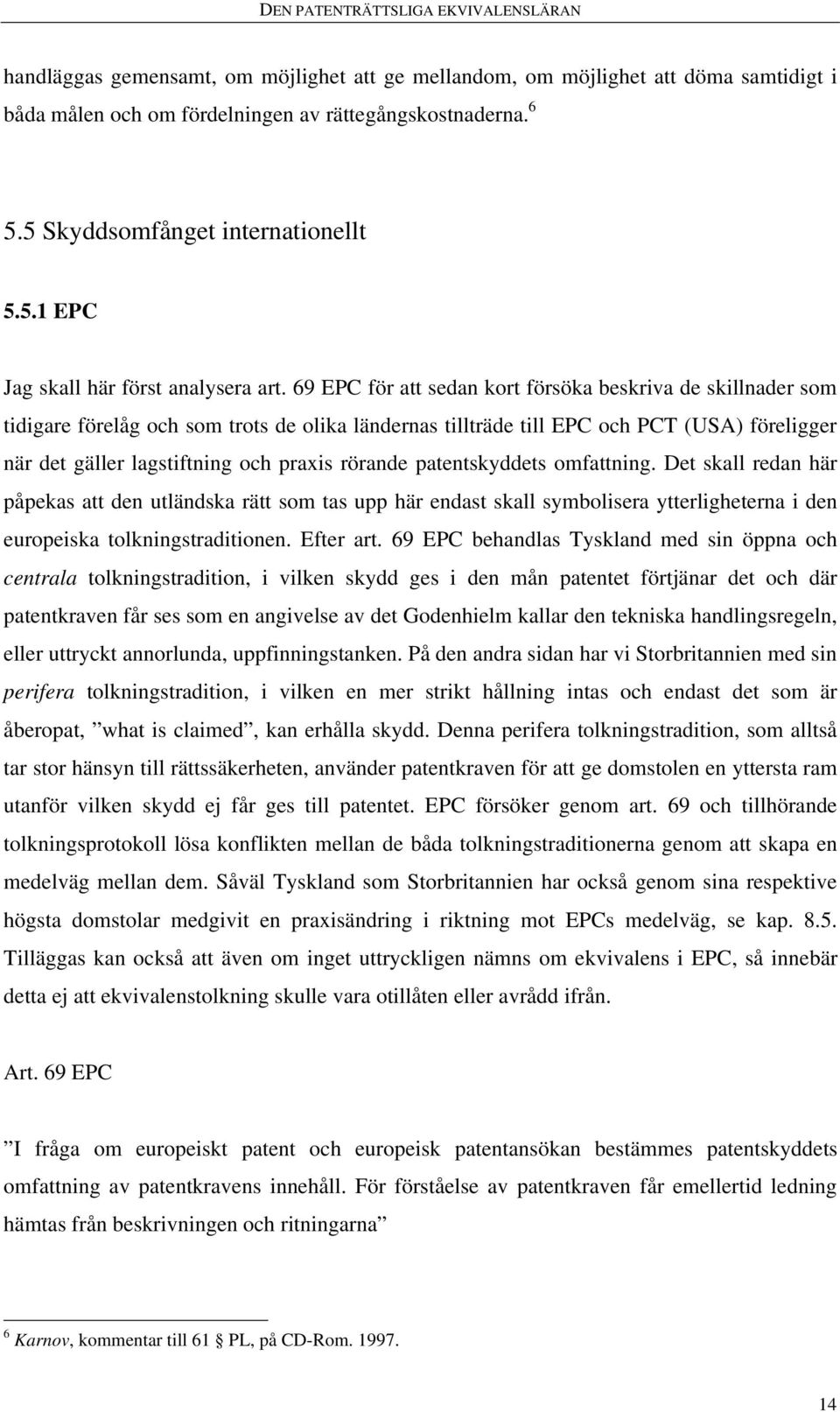 rörande patentskyddets omfattning. Det skall redan här påpekas att den utländska rätt som tas upp här endast skall symbolisera ytterligheterna i den europeiska tolkningstraditionen. Efter art.