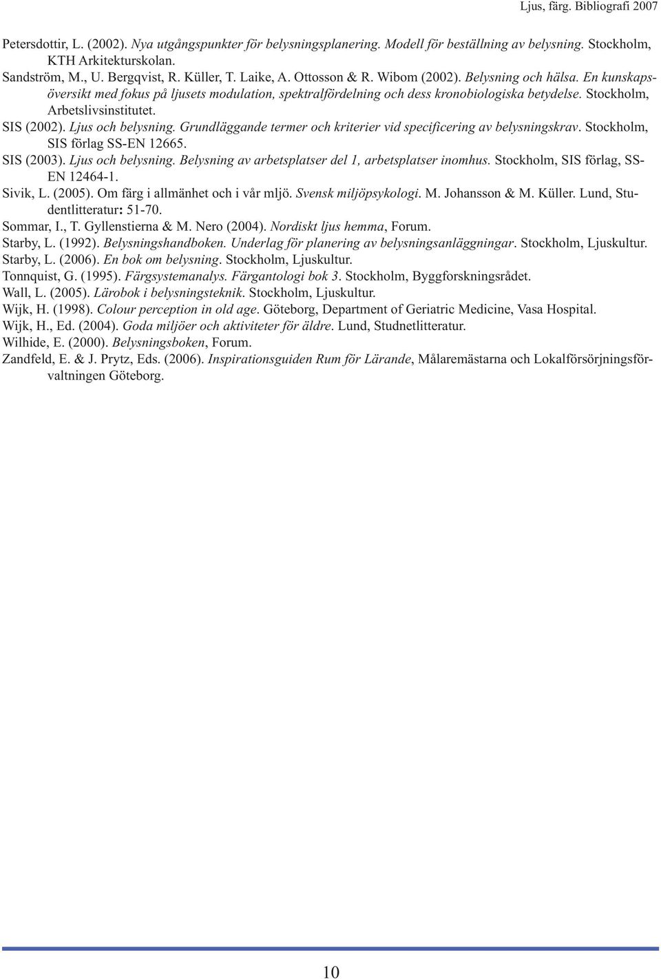 SIS (2002). Ljus och belysning. Grundläggande termer och kriterier vid specificering av belysningskrav. Stockholm, SIS förlag SS-EN 12665. SIS (2003). Ljus och belysning. Belysning av arbetsplatser del 1, arbetsplatser inomhus.