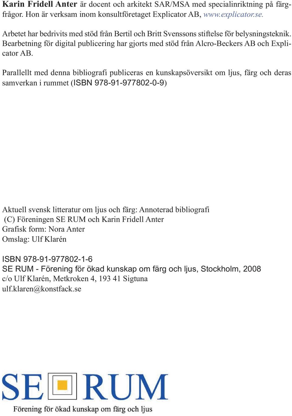 Parallellt med denna bibliografi publiceras en kunskapsöversikt om ljus, färg och deras samverkan i rummet (ISBN 978-91-977802-0-9) Aktuell svensk litteratur om ljus och färg: Annoterad bibliografi