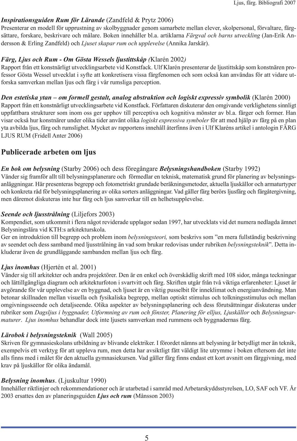 Färg, Ljus och Rum - Om Gösta Wessels ljustittskåp (Klarén 2002) Rapport från ett konstnärligt utvecklingsarbete vid Konstfack.