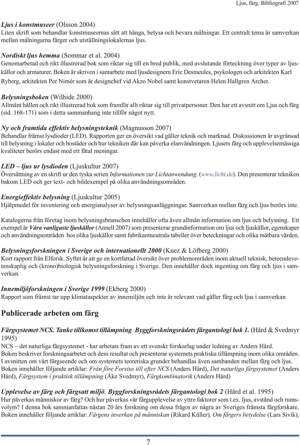 2004) Genomarbetad och rikt illustrerad bok som riktar sig till en bred publik, med avslutande förteckning över typer av ljuskällor och armaturer.