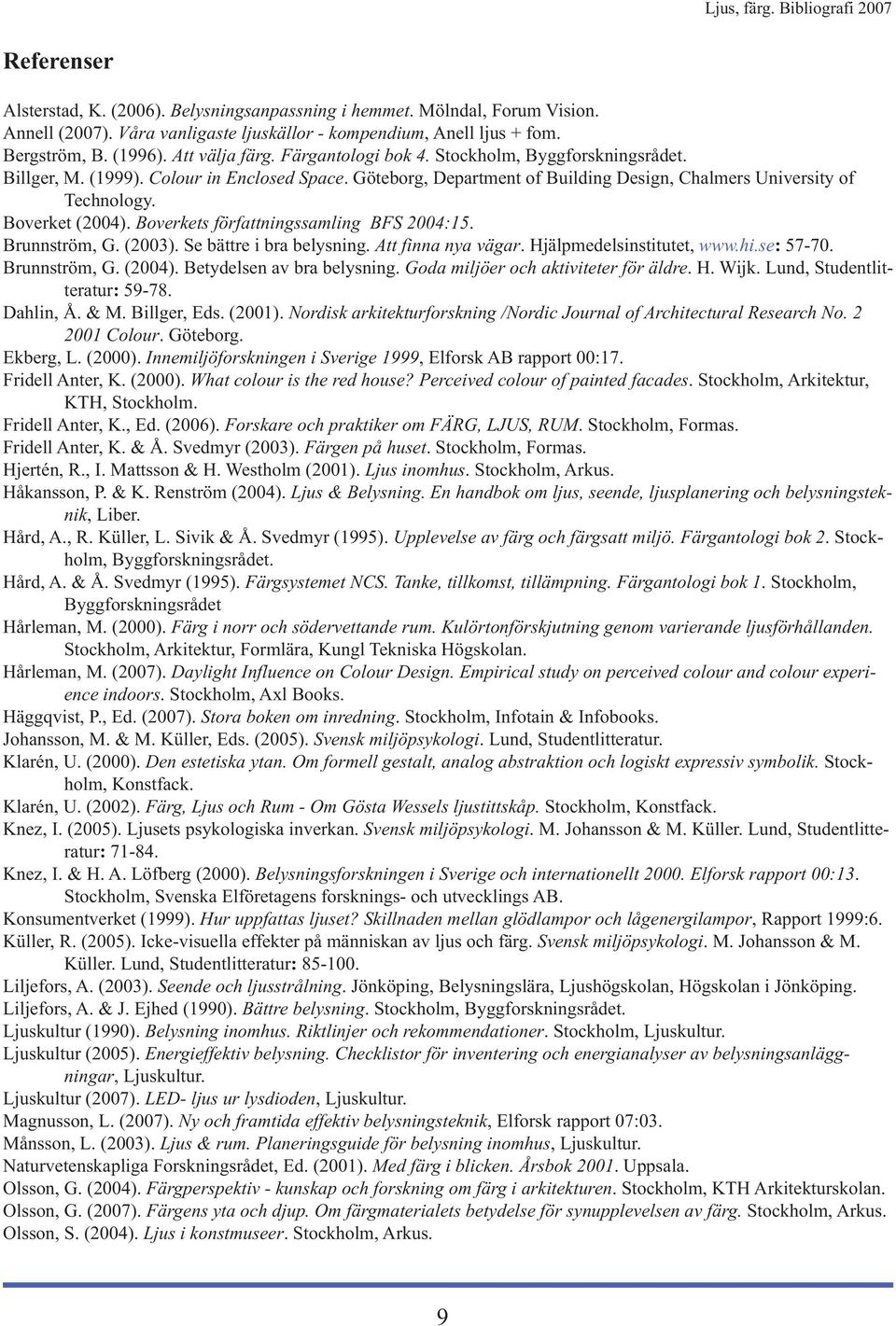 Boverkets författningssamling BFS 2004:15. Brunnström, G. (2003). Se bättre i bra belysning. Att finna nya vägar. Hjälpmedelsinstitutet, www.hi.se: 57-70. Brunnström, G. (2004).