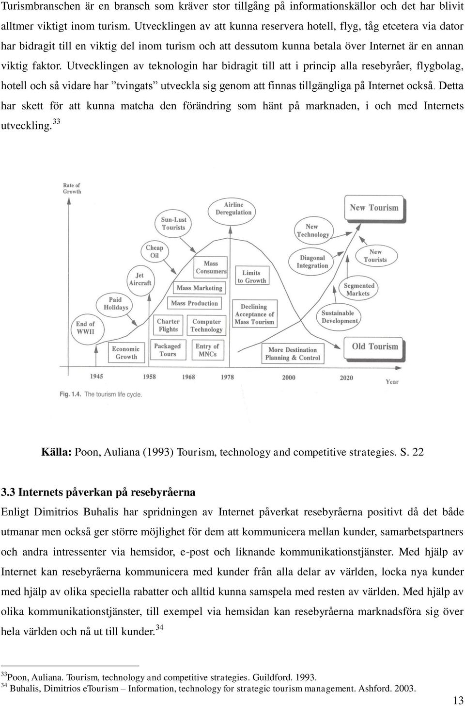 Utvecklingen av teknologin har bidragit till att i princip alla resebyråer, flygbolag, hotell och så vidare har tvingats utveckla sig genom att finnas tillgängliga på Internet också.