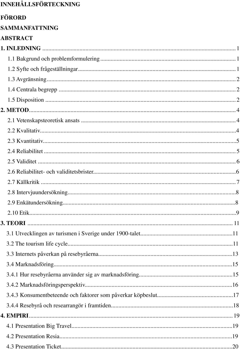 8 Intervjuundersökning...8 2.9 Enkätundersökning...8 2.10 Etik...9 3. TEORI... 11 3.1 Utvecklingen av turismen i Sverige under 1900-talet...11 3.2 The tourism life cycle...11 3.3 Internets påverkan på resebyråerna.