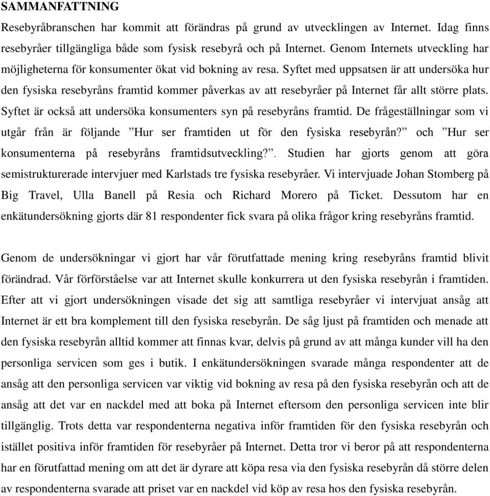 Syftet med uppsatsen är att undersöka hur den fysiska resebyråns framtid kommer påverkas av att resebyråer på Internet får allt större plats.