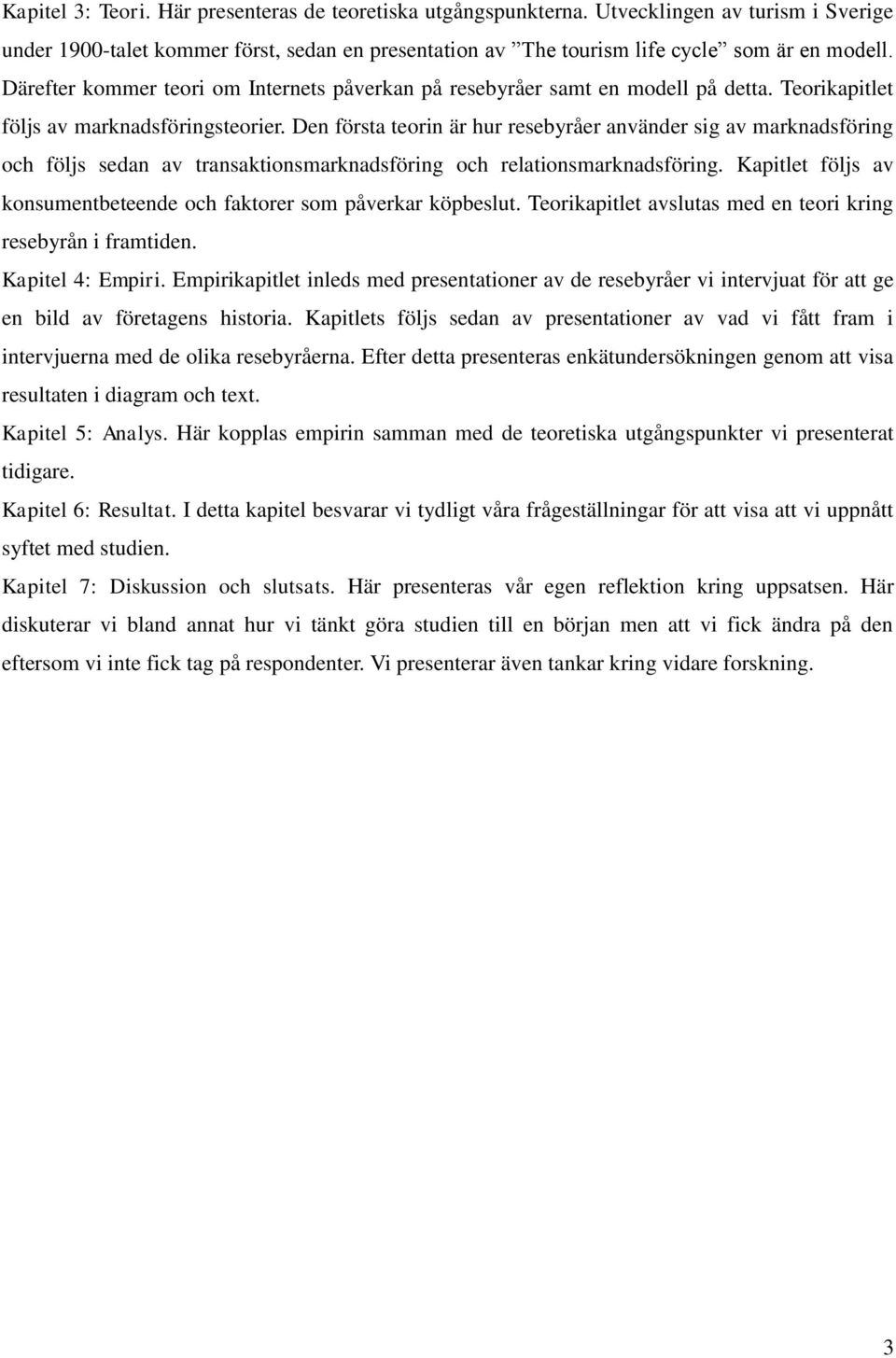 Den första teorin är hur resebyråer använder sig av marknadsföring och följs sedan av transaktionsmarknadsföring och relationsmarknadsföring.