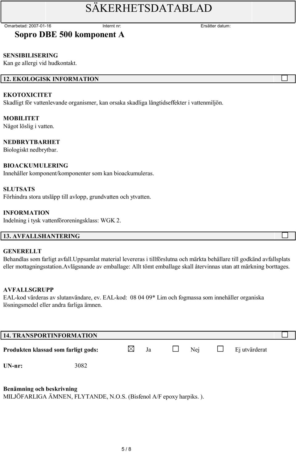 INFORMATION Indelning i tysk vattenföroreningsklass: WGK 2. 13. AVFALLSHANTERING GENERELLT Behandlas som farligt avfall.