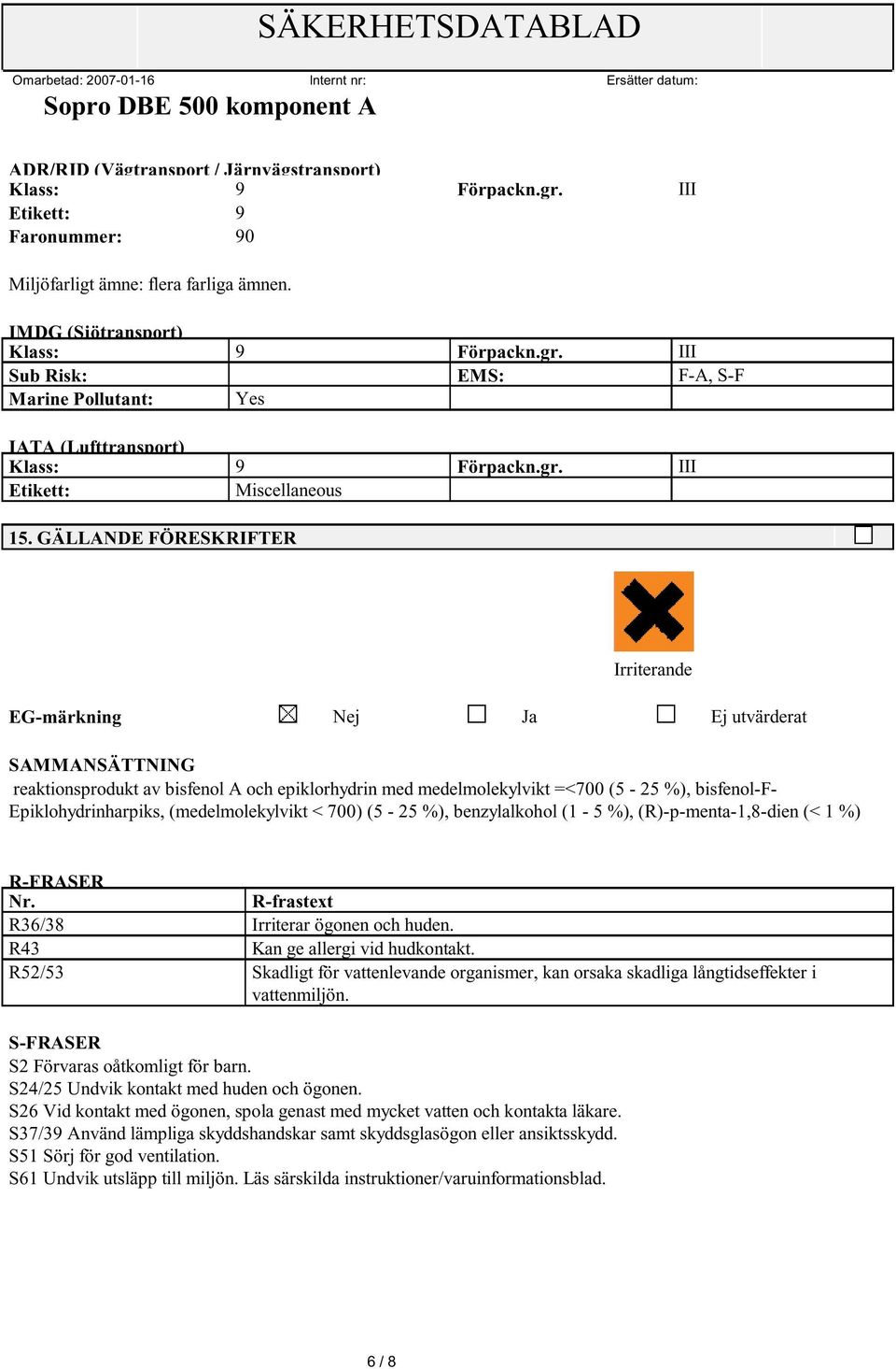 GÄLLANDE FÖRESKRIFTER Irriterande EG-märkning Nej Ja Ej utvärderat SAMMANSÄTTNING reaktionsprodukt av bisfenol A och epiklorhydrin med medelmolekylvikt =<700 (5-25 %), bisfenol-f-