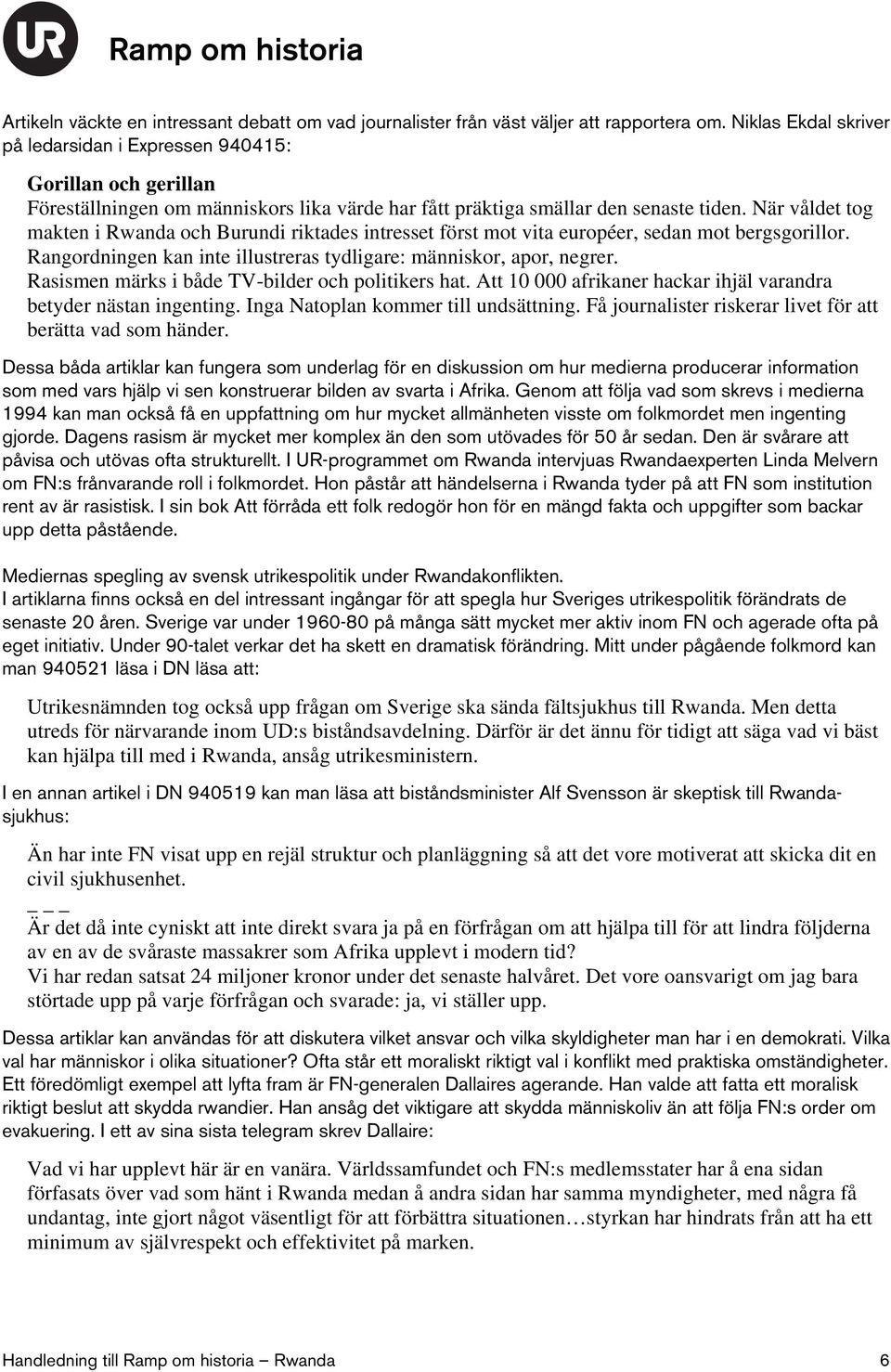 När våldet tog makten i Rwanda och Burundi riktades intresset först mot vita européer, sedan mot bergsgorillor. Rangordningen kan inte illustreras tydligare: människor, apor, negrer.