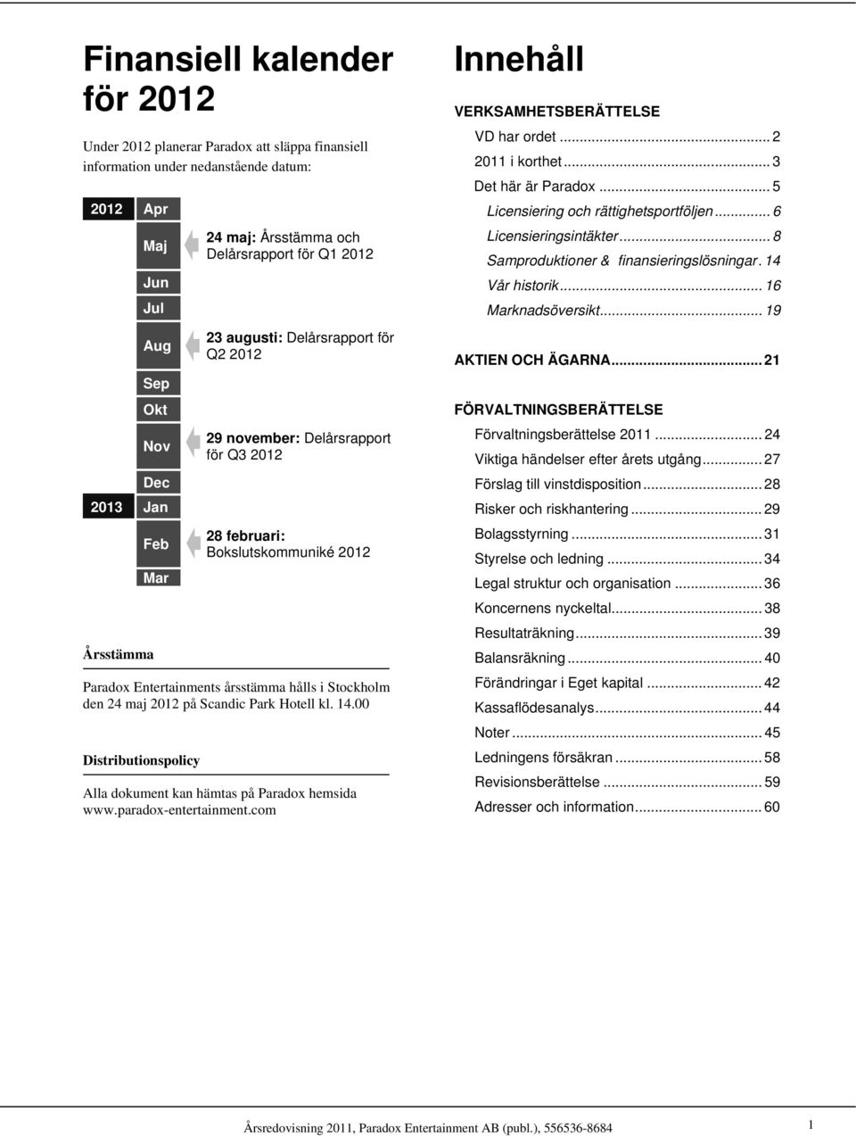 Stockholm den 24 maj 2012 på Scandic Park Hotell kl. 14.00 Distributionspolicy Alla dokument kan hämtas på Paradox hemsida www.paradox-entertainment.com Innehåll VERKSAMHETSBERÄTTELSE VD har ordet.