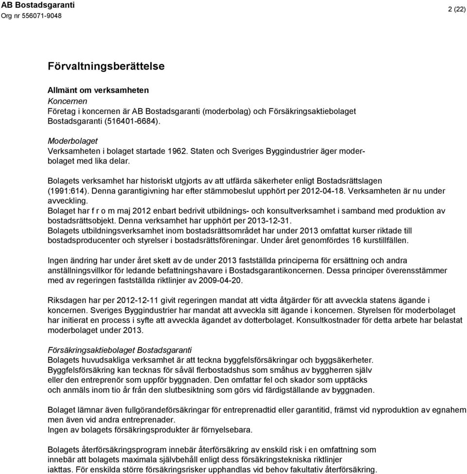 Bolagets verksamhet har historiskt utgjorts av att utfärda säkerheter enligt Bostadsrättslagen (1991:614). Denna garantigivning har efter stämmobeslut upphört per 2012-04-18.