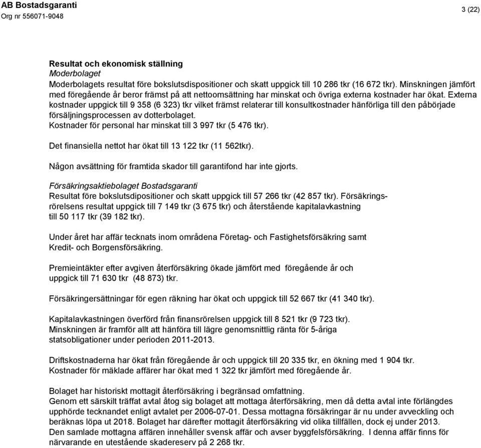 Externa kostnader uppgick till 9 358 (6 323) tkr vilket främst relaterar till konsultkostnader hänförliga till den påbörjade försäljningsprocessen av dotterbolaget.