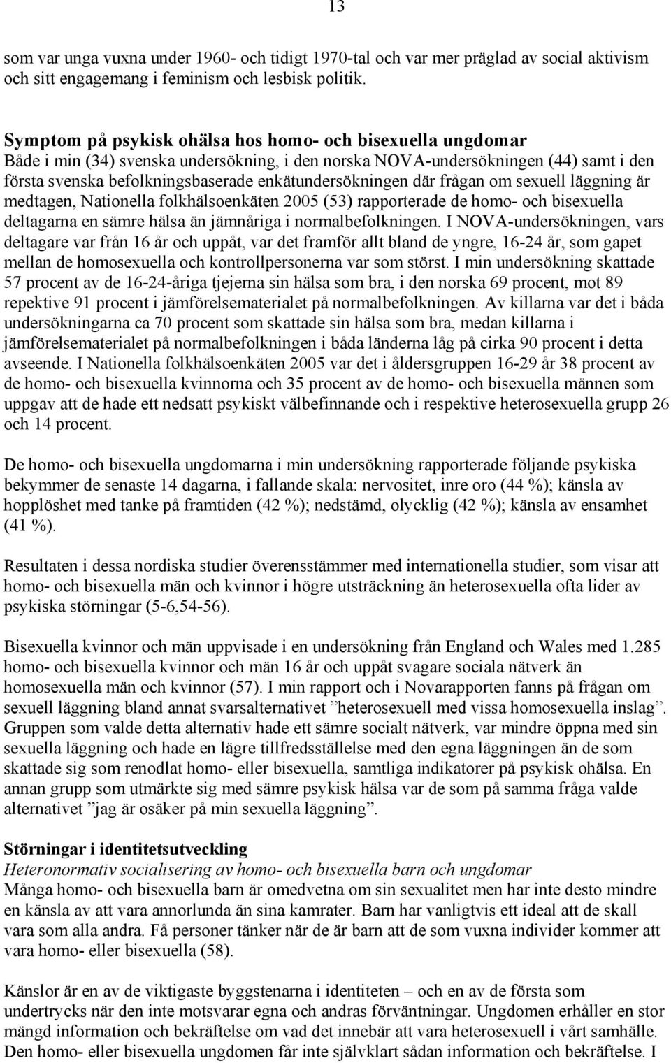 enkätundersökningen där frågan om sexuell läggning är medtagen, Nationella folkhälsoenkäten 2005 (53) rapporterade de homo- och bisexuella deltagarna en sämre hälsa än jämnåriga i normalbefolkningen.