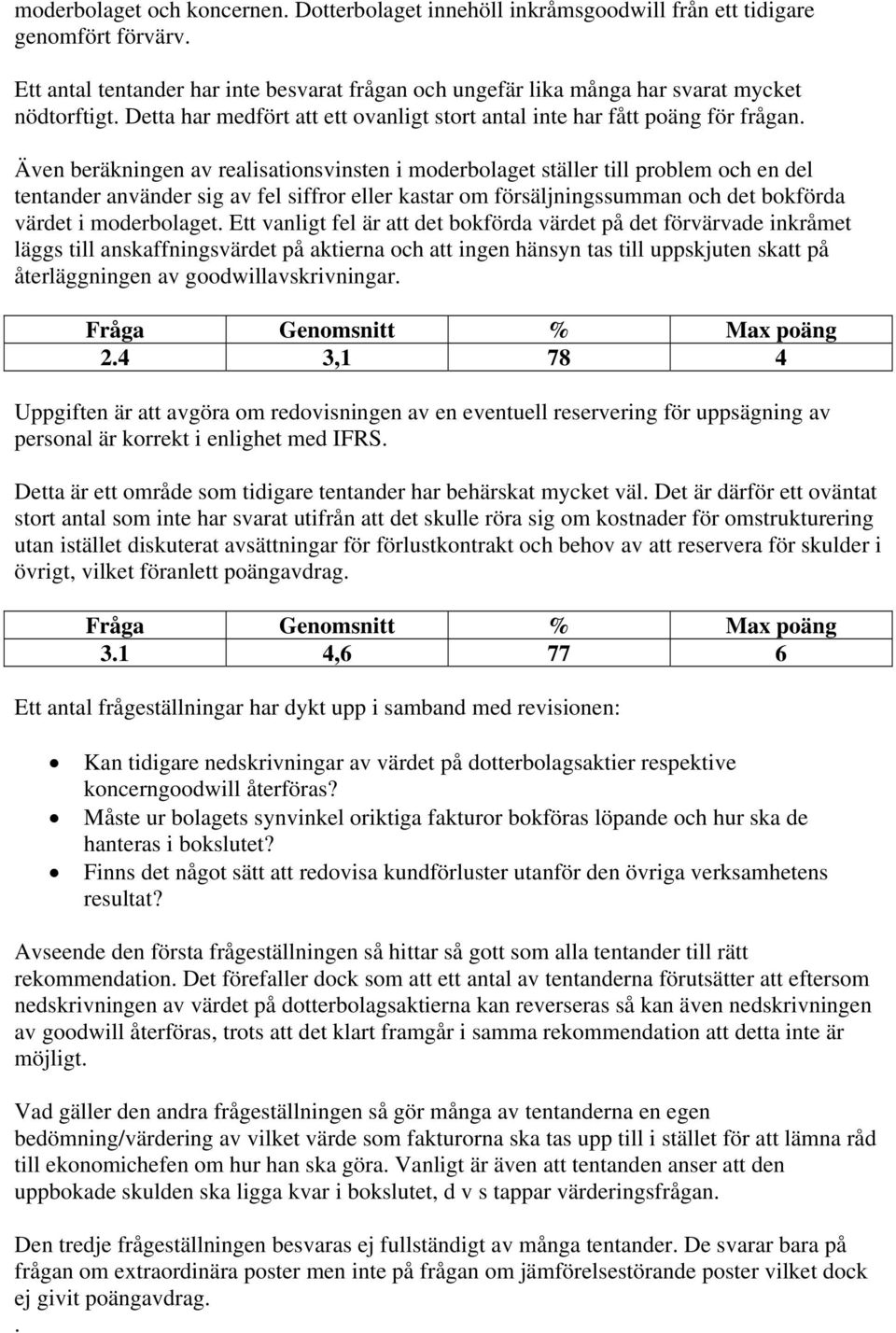 Även beräkningen av realisationsvinsten i moderbolaget ställer till problem och en del tentander använder sig av fel siffror eller kastar om försäljningssumman och det bokförda värdet i moderbolaget.