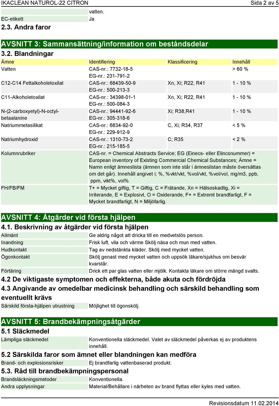 : 94441-92-6 EG-nr.: 305-318-6 > 60 % Xn, Xi; R22, R41 1-10 % Xn, Xi; R22, R41 1-10 % Xi; R38,R41 1-10 % Natriummetasilikat CAS-nr.: 6834-92-0 C, Xi; R34, R37 < 5 % EG-nr.