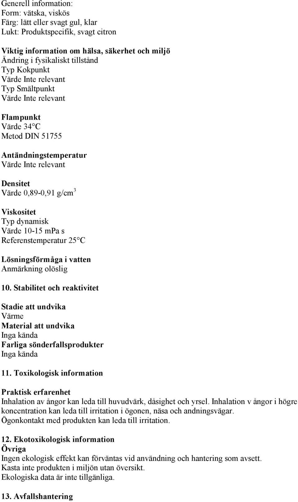 vatten Anmärkning olöslig 10. Stabilitet och reaktivitet Stadie att undvika Värme Material att undvika Inga kända Farliga sönderfallsprodukter Inga kända 11.