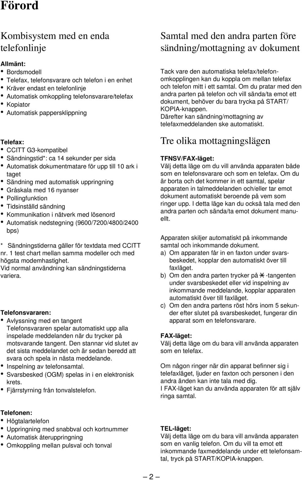 nyanser Pollingfunktion Tidsinställd sändning Kommunikation i nätverk med lösenord Automatisk nedstegning (9600/700/4800/400 bps) * Sändningstiderna gäller för textdata med CCITT nr.