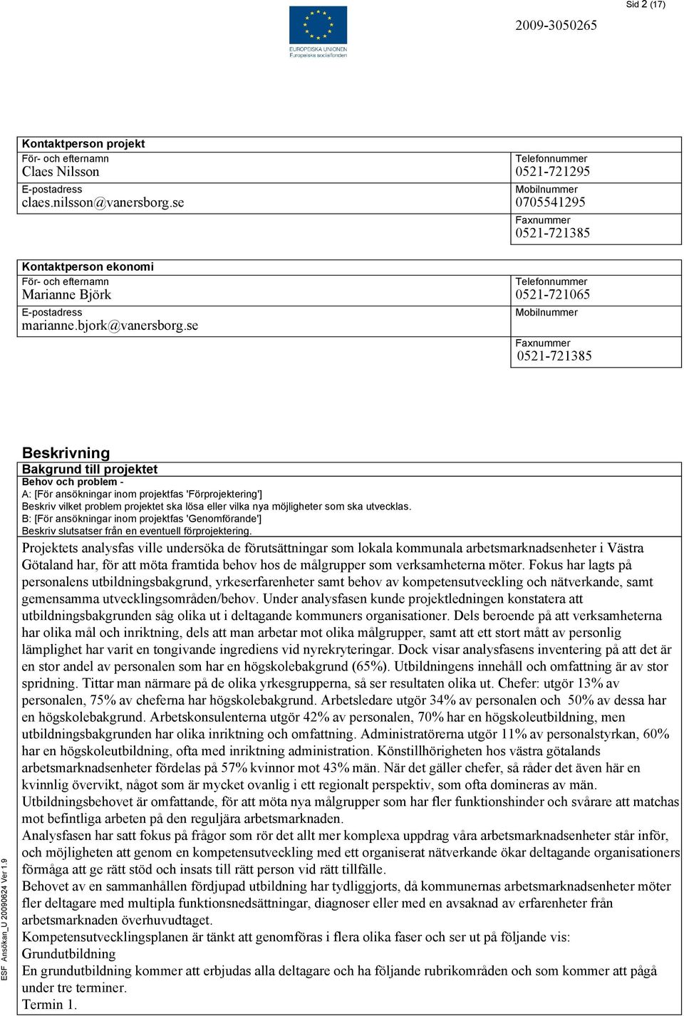 se Telefonnummer 0521-721065 Mobilnummer Faxnummer 0521-721385 Beskrivning Bakgrund till projektet Behov och problem - A: [För ansökningar inom projektfas 'Förprojektering'] Beskriv vilket problem