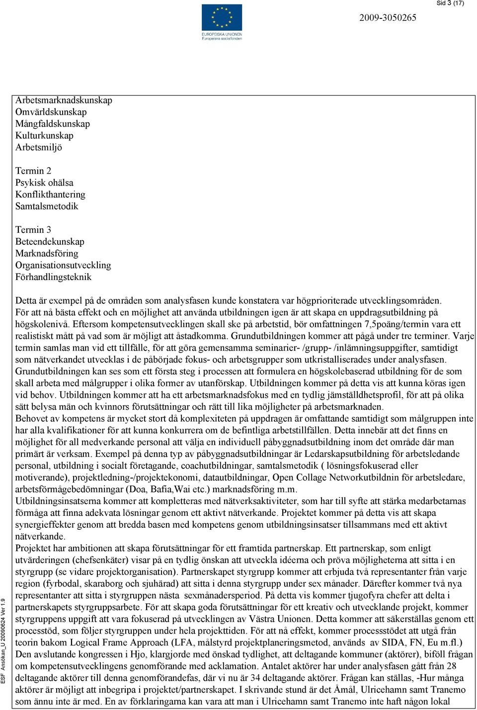 För att nå bästa effekt och en möjlighet att använda utbildningen igen är att skapa en uppdragsutbildning på högskolenivå.