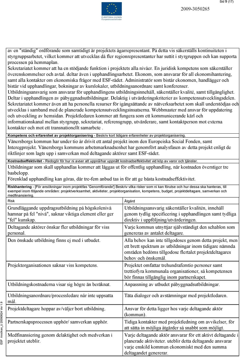 Sekretariatet kommer att ha en stödjande funktion i projektets alla nivåer. En juridisk kompetens som säkerställer överenskommelser och avtal. deltar även i upphandlingsarbetet.