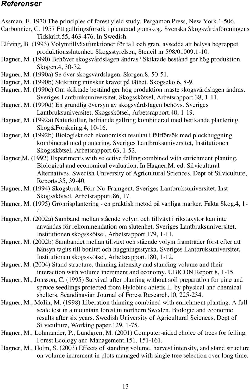 (1990) Behöver skogsvårdslagen ändras? Skiktade bestånd ger hög produktion. Skogen.4, 30-32. Hagner, M. (1990a) Se över skogsvårdslagen. Skogen.8, 50-51. Hagner, M. (1990b) Skiktning minskar kravet på täthet.