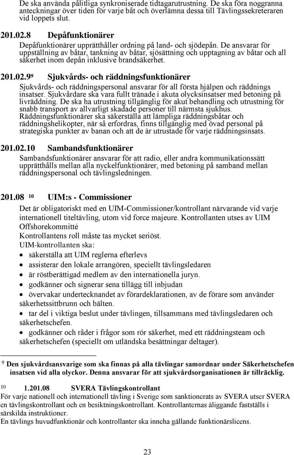 De ansvarar för uppställning av båtar, tankning av båtar, sjösättning och upptagning av båtar och all säkerhet inom depån inklusive brandsäkerhet. 201.02.