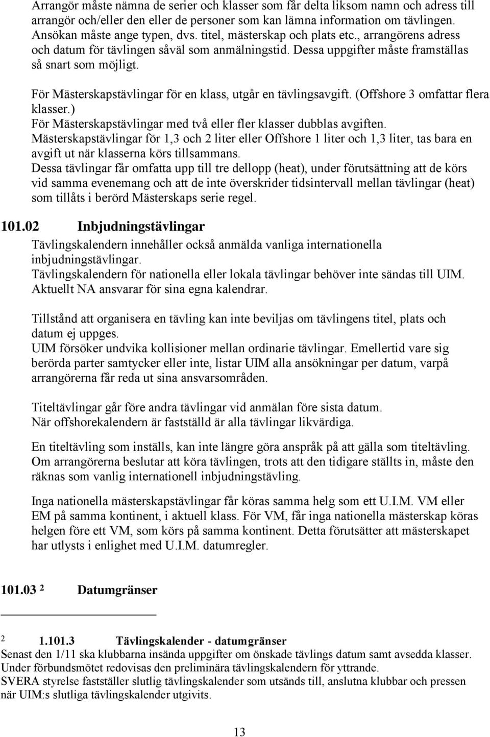 För Mästerskapstävlingar för en klass, utgår en tävlingsavgift. (Offshore 3 omfattar flera klasser.) För Mästerskapstävlingar med två eller fler klasser dubblas avgiften.